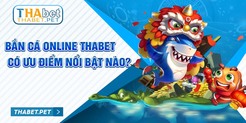 Bắn cá online Thabet có ưu điểm nổi bật nào?