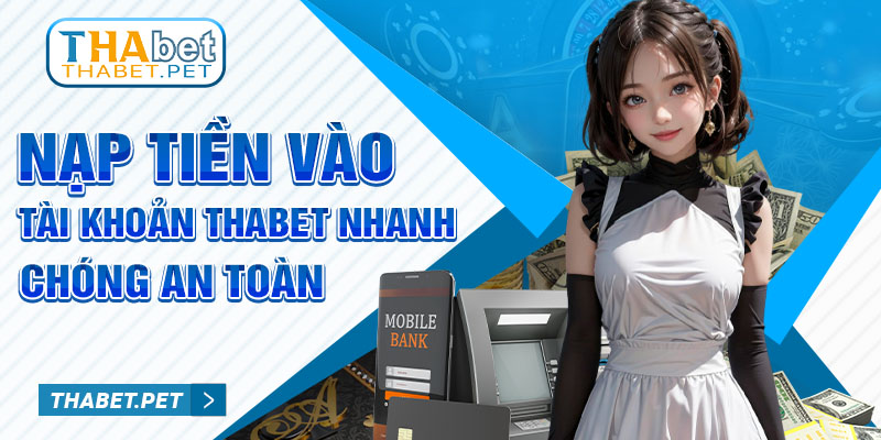 Nạp tiền vào tài khoản Thabet nhanh chóng an toàn