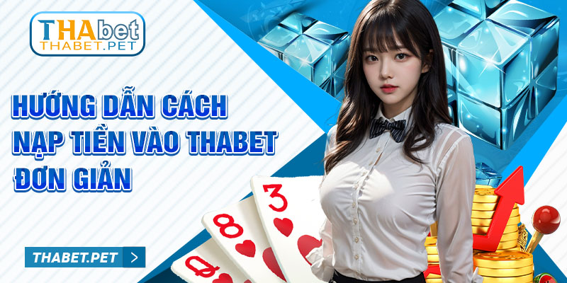 Hướng dẫn cách nạp tiền vào Thabet đơn giản