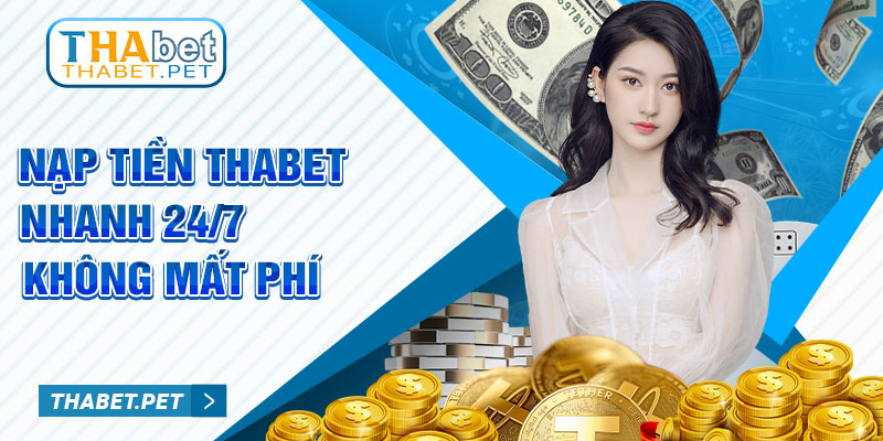 Nạp tiền Thabet nhanh 24/7 không mất phí