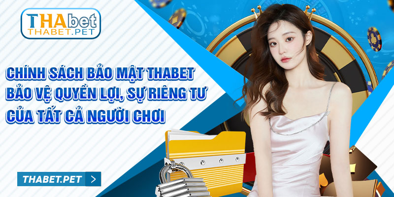 Chính sách bảo mật thabet bảo vệ quyền lợi, sự riêng tư của tất cả người chơi