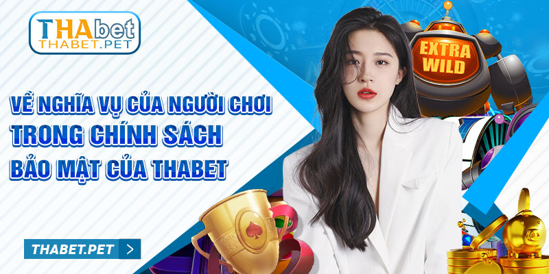 Về nghĩa vụ của người chơi trong chính sách bảo mật của thabet