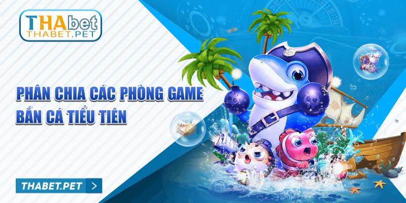 Phân chia các phòng game Bắn Cá Tiểu Tiên